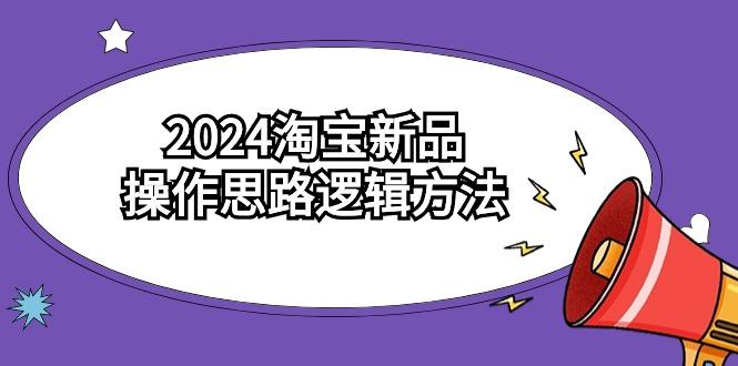 (9254期)2024淘宝新品操作思路逻辑方法(6节视频课)-七七项目网