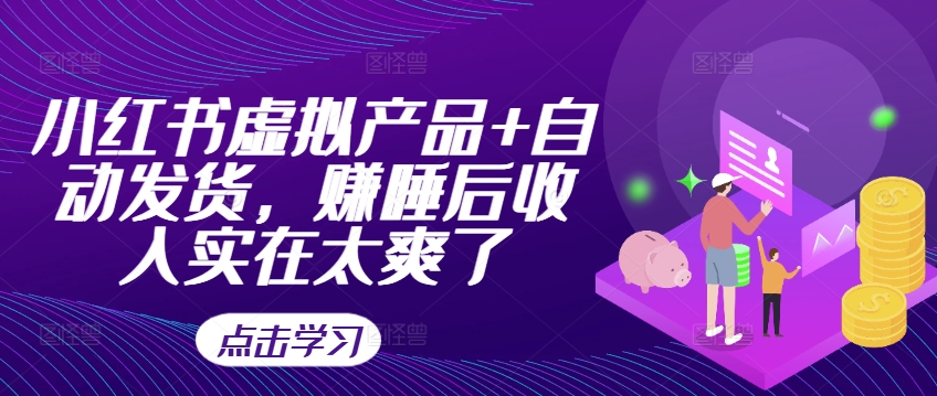 小红书虚拟产品+自动发货，赚睡后收入实在太爽了-七七项目网