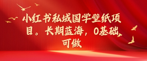 小红书私域国学壁纸项目，长期蓝海，0基础可做【揭秘】-七七项目网
