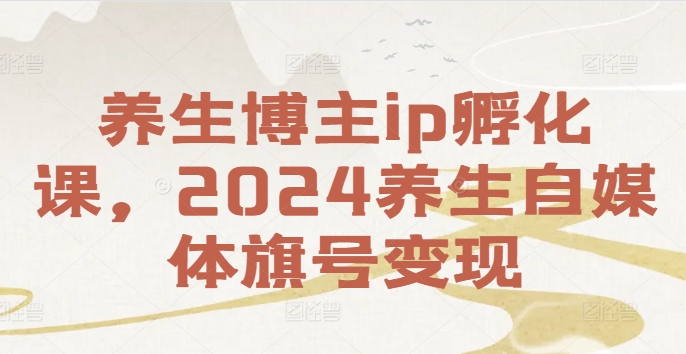养生博主ip孵化课，2024养生自媒体旗号变现-七七项目网
