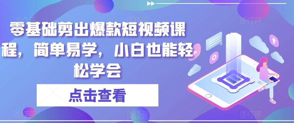 零基础剪出爆款短视频课程，简单易学，小白也能轻松学会-七七项目网