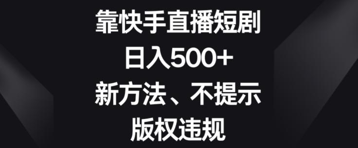 靠快手直播短剧，日入500+，新方法、不提示版权违规-七七项目网
