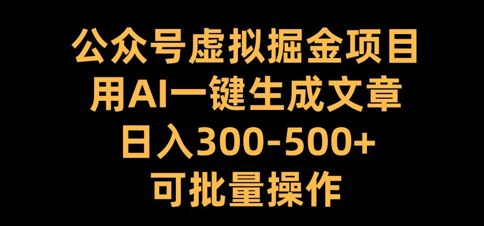 公众号虚拟掘金项目，用AI一键生成文章，日入300+可批量操作【揭秘】-七七项目网