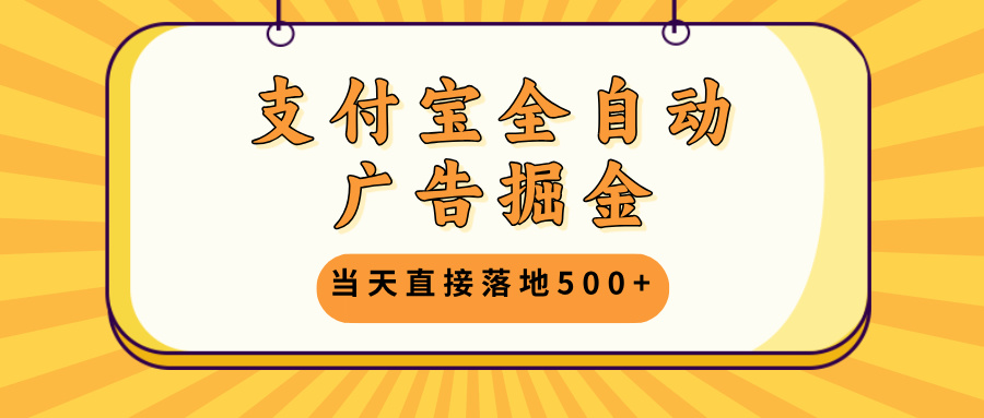 支付宝全自动广告掘金，当天直接落地500+，无需养鸡可矩阵放大操作-七七项目网