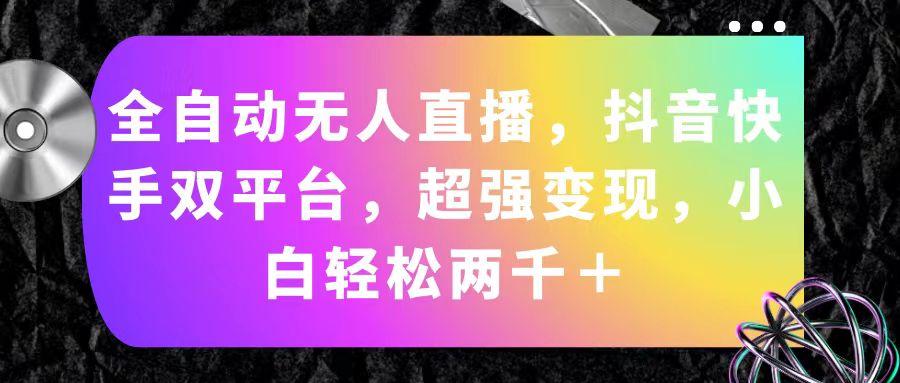 全自动无人直播，抖音快手双平台，超强变现，小白轻松两千＋-七七项目网