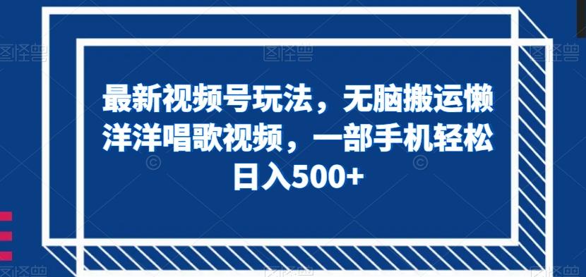 最新视频号玩法，无脑搬运懒洋洋唱歌视频，一部手机轻松日入500+【揭秘】-七七项目网