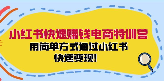小红书快速赚钱电商特训营：用简单方式通过小红书快速变现！-七七项目网