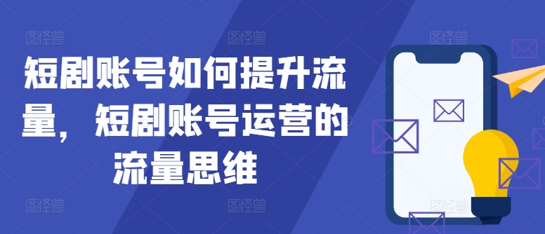 短剧账号如何提升流量，短剧账号运营的流量思维-七七项目网