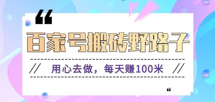 百家号搬砖野路子玩法，用心去做，每天赚100米还是相对容易【附操作流程】-七七项目网