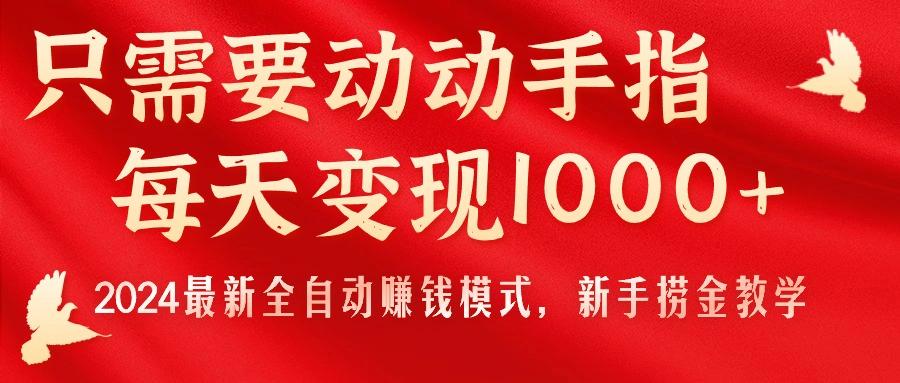只需要动动手指，每天变现1000+，2024最新全自动赚钱模式，新手捞金教学！-七七项目网