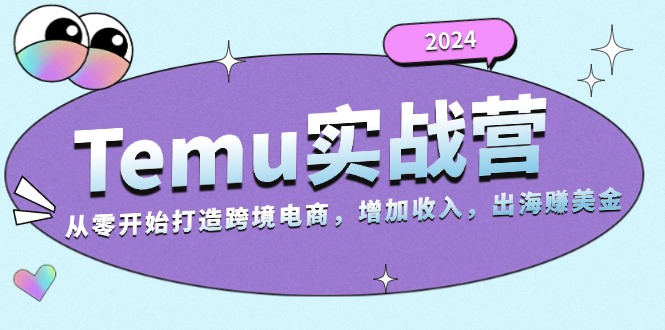 2024Temu实战营：从零开始打造跨境电商，增加收入，出海赚美金-七七项目网