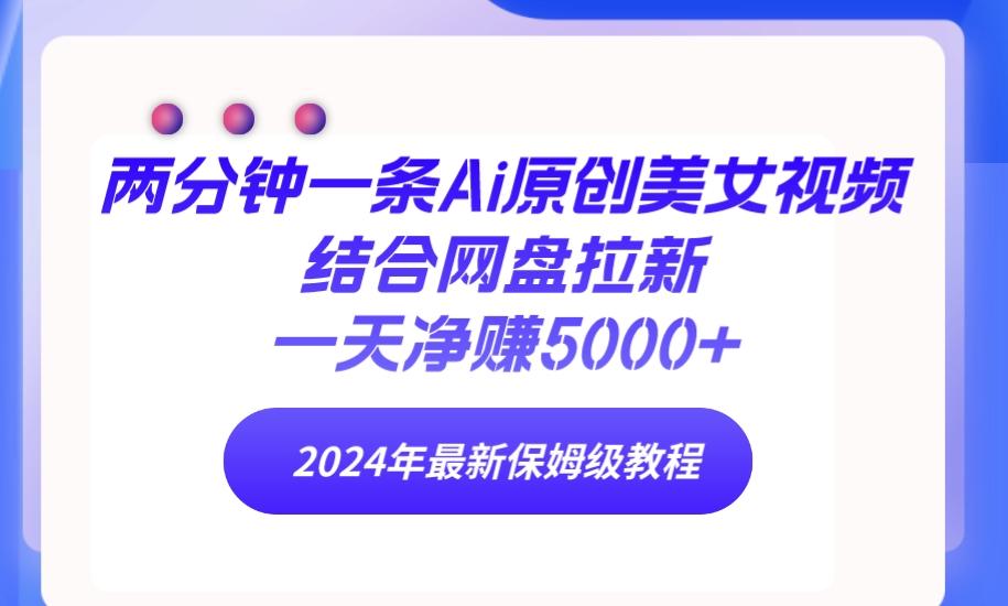 (9484期)两分钟一条Ai原创美女视频结合网盘拉新，一天净赚5000+ 24年最新保姆级教程-七七项目网