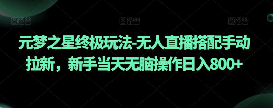 元梦之星终极玩法-无人直播搭配手动拉新，新手当天无脑操作日入800+【揭秘】-七七项目网