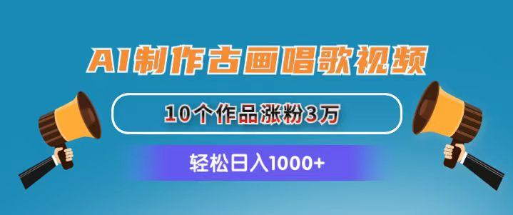 AI制作古画唱歌视频，10个作品涨粉3万，日入1000+-七七项目网
