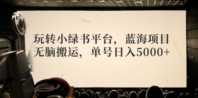 玩转小绿书平台，蓝海项目，无脑搬运，单号日入5000+-七七项目网