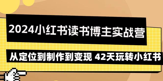 2024小红书读书博主实战营：从定位到制作到变现 42天玩转小红书-七七项目网