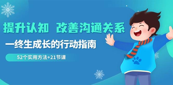 提升认知改善沟通关系，一终生成长的行动指南 52个实用方法+21节课-七七项目网