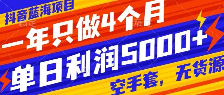 抖音蓝海项目，一年只做4个月，空手套，无货源，单日利润5000+-七七项目网