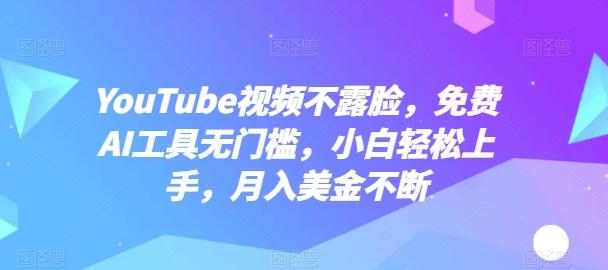 YouTube视频不露脸，免费AI工具无门槛，小白轻松上手，月入美金不断【揭秘】-七七项目网
