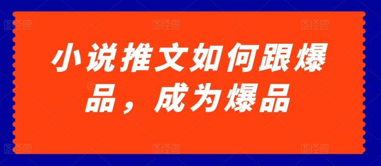 小说推文如何跟爆品，成为爆品【揭秘】-七七项目网