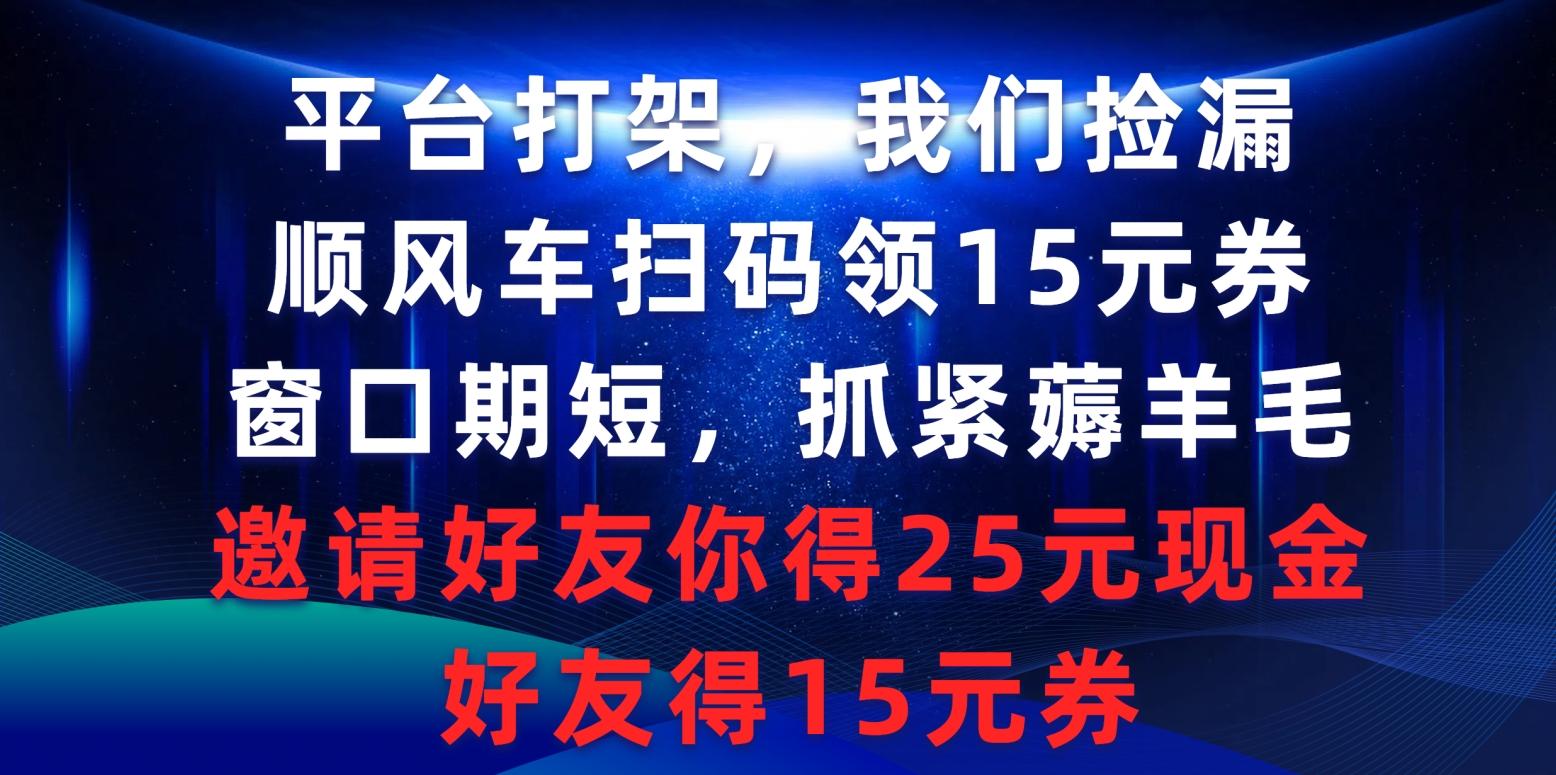 (9316期)平台打架我们捡漏，顺风车扫码领15元券，窗口期短抓紧薅羊毛，邀请好友…-七七项目网