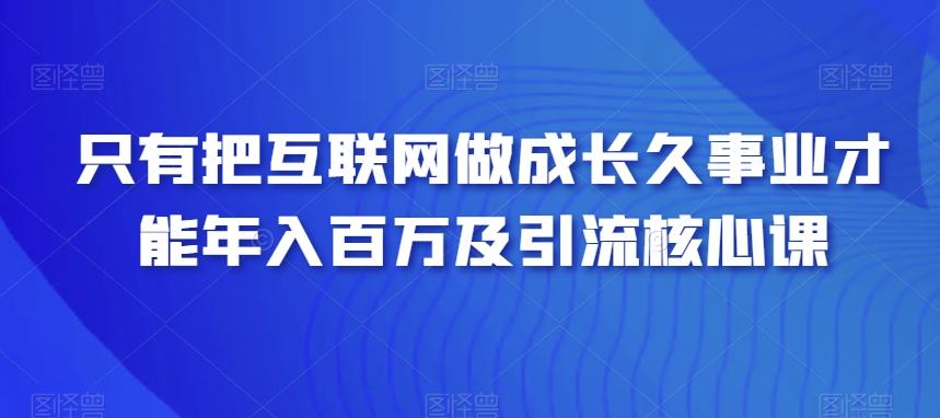只有把互联网做成长久事业才能年入百万及引流核心课-七七项目网