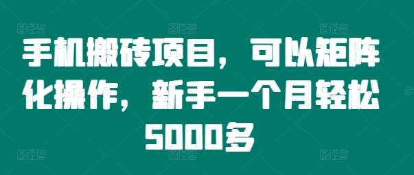 手机搬砖项目，可以矩阵化操作，新手一个月轻松5000多-七七项目网