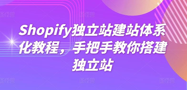 Shopify独立站建站体系化教程，手把手教你搭建独立站-七七项目网