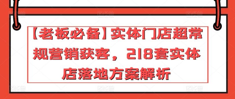 【老板必备】实体门店超常规营销获客，218套实体店落地方案解析-七七项目网