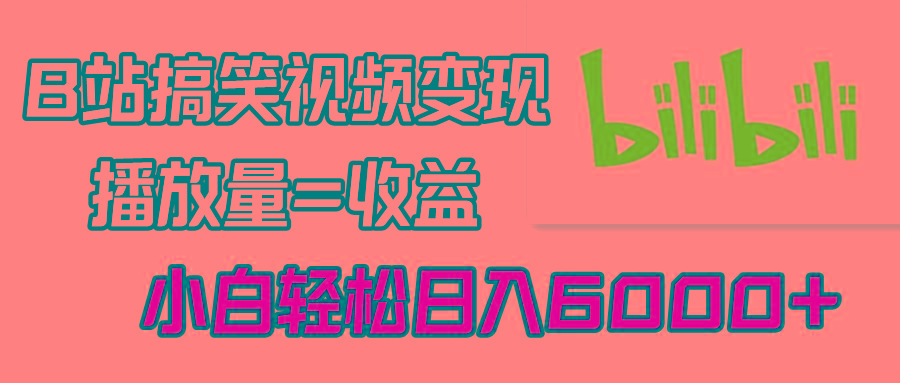 B站搞笑视频变现，播放量=收益，小白轻松日入6000+-七七项目网