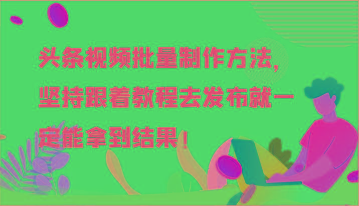 头条视频批量制作方法，坚持跟着教程去发布就一定能拿到结果！-七七项目网