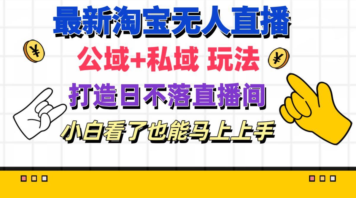 最新淘宝无人直播 公域+私域玩法打造真正的日不落直播间 小白看了也能…-七七项目网