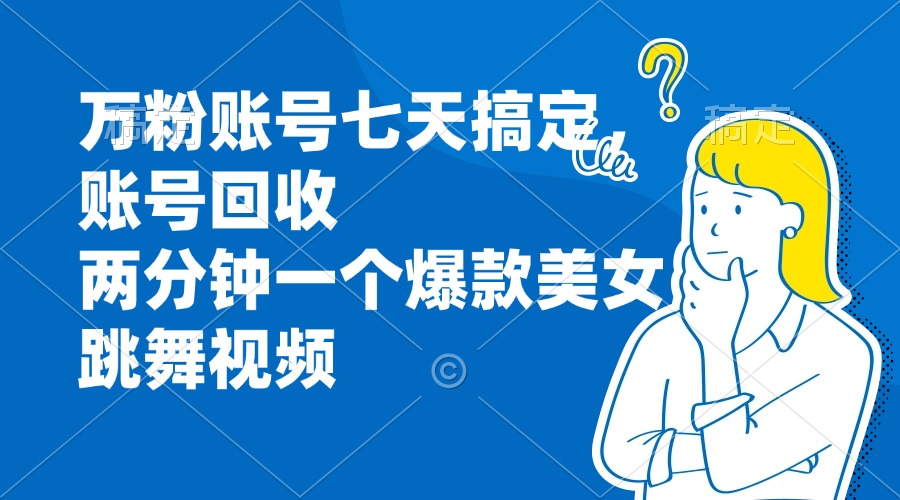万粉账号七天搞定，账号回收，两分钟一个爆款美女跳舞视频-七七项目网