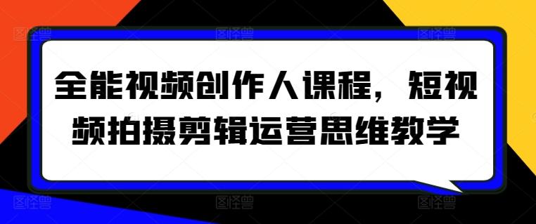 全能视频创作人课程，短视频拍摄剪辑运营思维教学-七七项目网