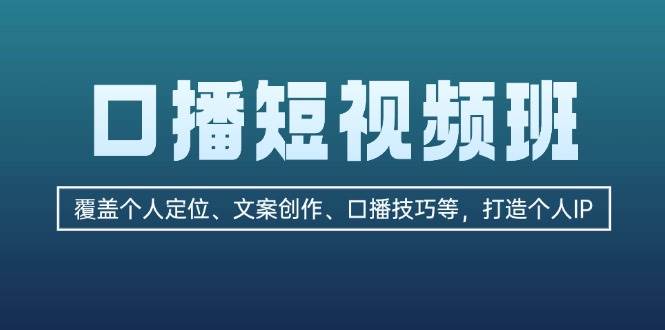 口播短视频班：覆盖个人定位、文案创作、口播技巧等，打造个人IP-七七项目网