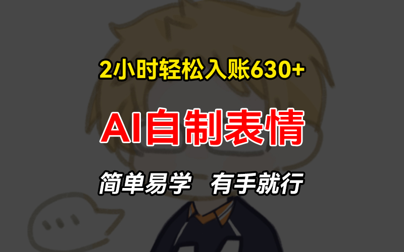 2小时轻松入账630+赚钱项目，手把手教你做AI自制表情，简单易学有手就行-七七项目网