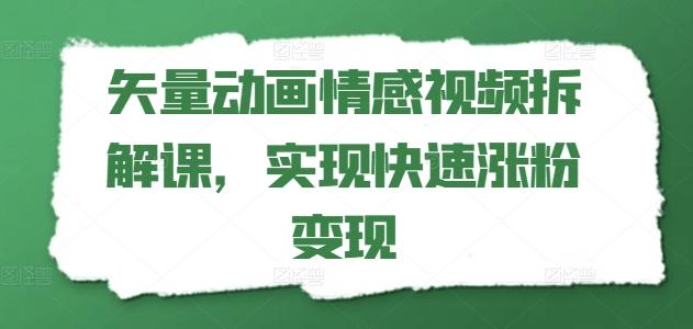 矢量动画情感视频拆解课，实现快速涨粉变现-七七项目网