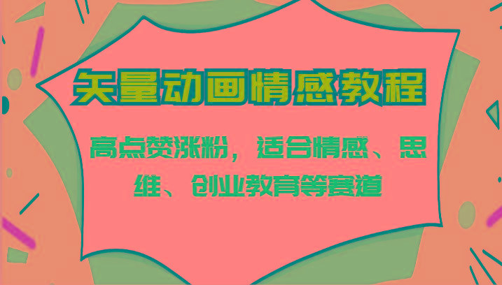 矢量动画情感教程-高点赞涨粉，适合情感、思维、创业教育等赛道-七七项目网