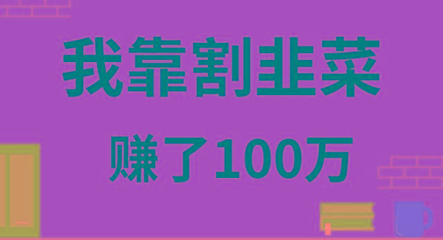 我靠割韭菜赚了 100 万-七七项目网