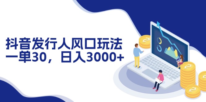 抖音发行人风口玩法，一单30，日入3000+-七七项目网