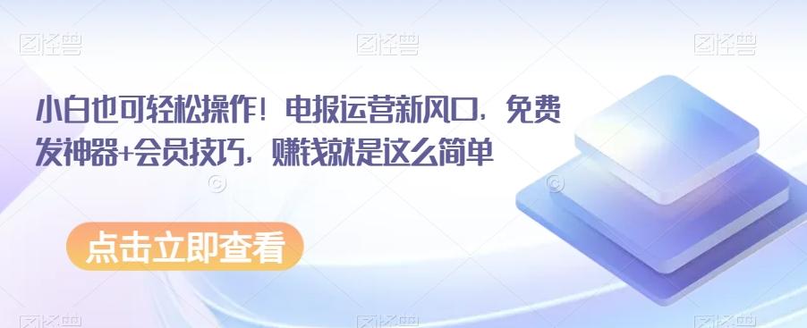 小白也可轻松操作！电报运营新风口，免费发神器+会员技巧，赚钱就是这么简单-七七项目网
