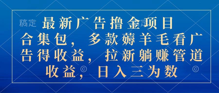 最新广告撸金项目合集包，多款薅羊毛看广告收益 拉新管道收益，日入三为数-七七项目网