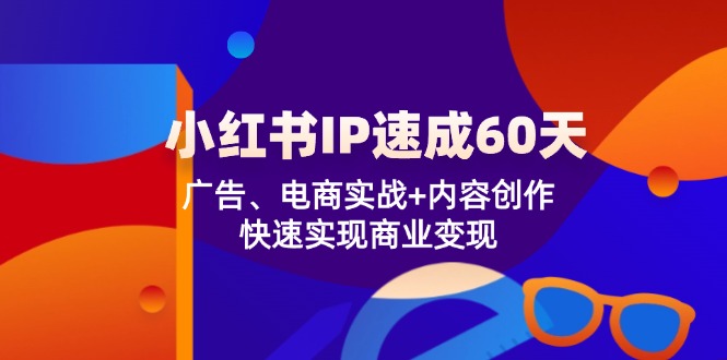 小红书 IP速成60天：广告、电商实战+内容创作，快速实现商业变现-七七项目网
