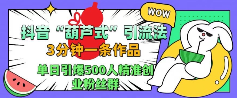 抖音葫芦式引流法，三分钟一条作品，单日引爆抖音500人精准创业粉丝群【揭秘】-七七项目网