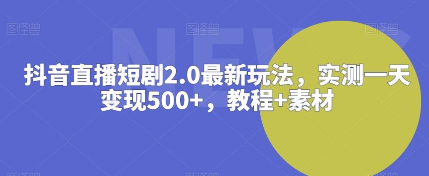 抖音直播短剧2.0最新玩法，实测一天变现500+，教程+素材【揭秘】-七七项目网