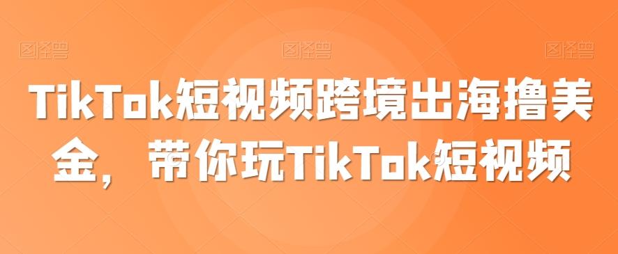 TikTok短视频跨境出海撸美金，带你玩TikTok短视频-七七项目网