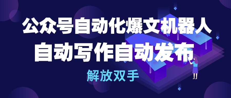 (10069期)公众号流量主自动化爆文机器人，自动写作自动发布，解放双手-七七项目网