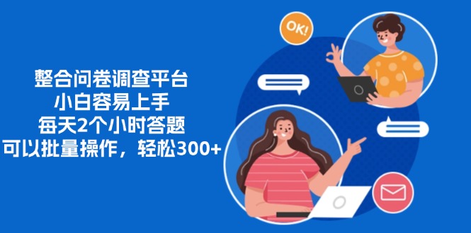 整合问卷调查平台，小白容易上手，每天2个小时答题，可以批量操作，轻…-七七项目网