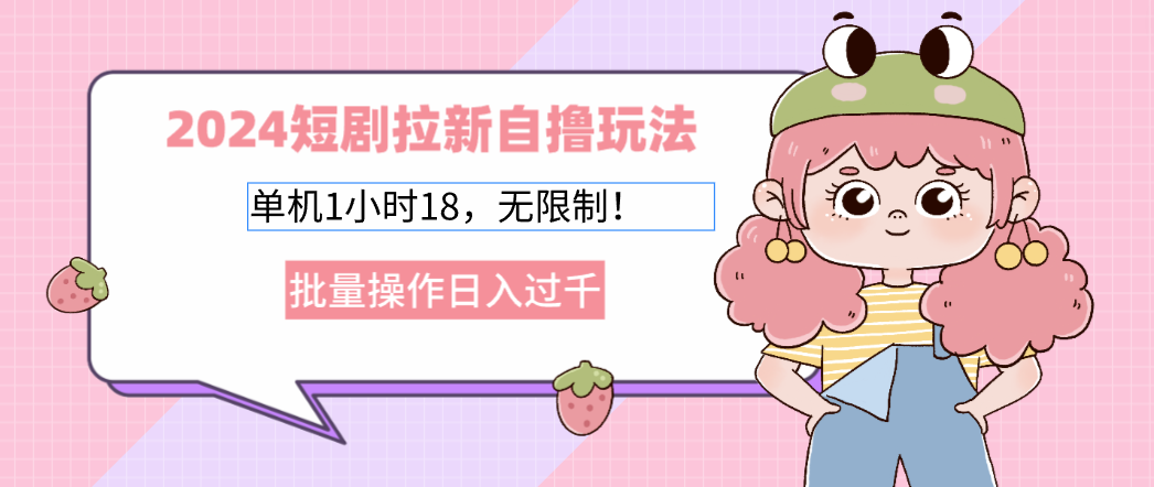2024短剧拉新自撸玩法。单机1小时18，无限制，批量操作日入过千-七七项目网