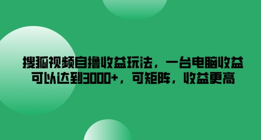 搜狐视频自撸收益玩法，一台电脑收益可以达到3k+，可矩阵，收益更高【揭秘】-七七项目网
